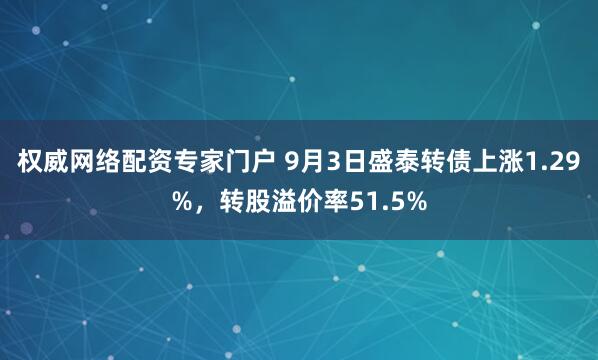 权威网络配资专家门户 9月3日盛泰转债上涨1.29%，转股溢价率51.5%