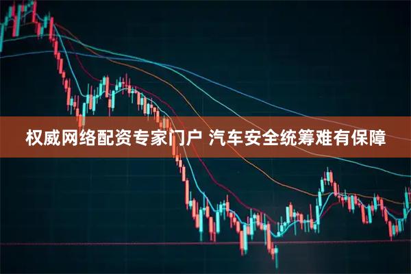 权威网络配资专家门户 汽车安全统筹难有保障