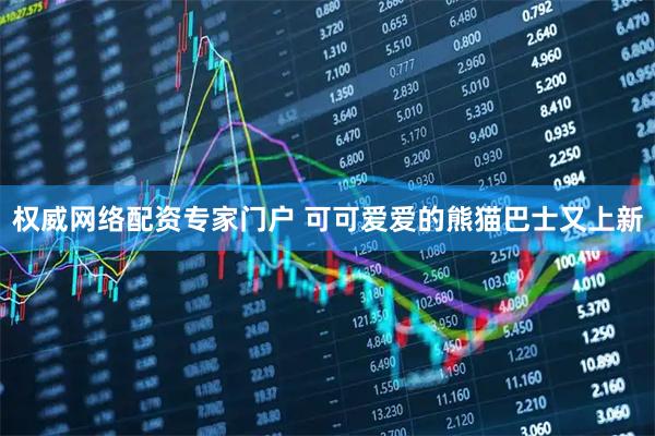 权威网络配资专家门户 可可爱爱的熊猫巴士又上新