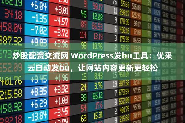 炒股配资交流网 WordPress发bu工具：优采云自动发bu，让网站内容更新更轻松