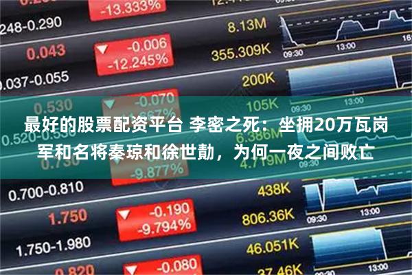 最好的股票配资平台 李密之死：坐拥20万瓦岗军和名将秦琼和徐世勣，为何一夜之间败亡