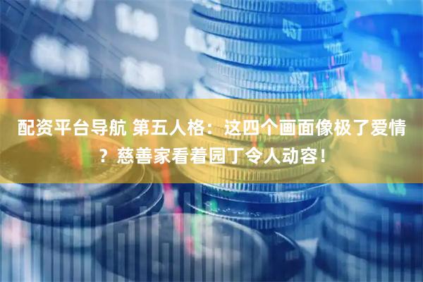 配资平台导航 第五人格：这四个画面像极了爱情？慈善家看着园丁令人动容！