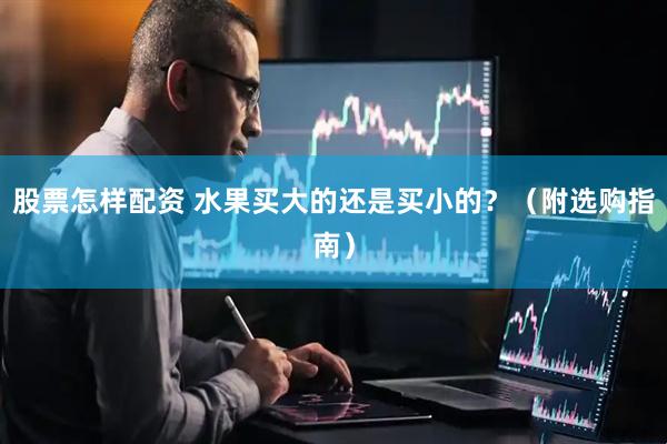股票怎样配资 水果买大的还是买小的？（附选购指南）
