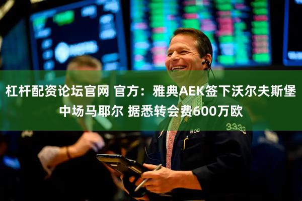 杠杆配资论坛官网 官方：雅典AEK签下沃尔夫斯堡中场马耶尔 据悉转会费600万欧