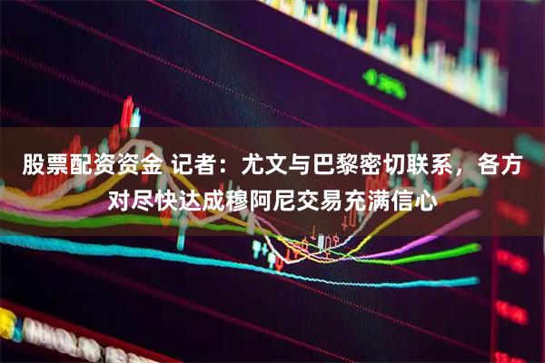 股票配资资金 记者：尤文与巴黎密切联系，各方对尽快达成穆阿尼交易充满信心